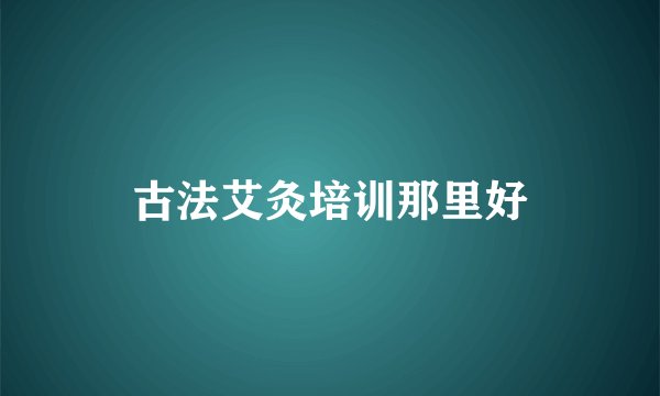 古法艾灸培训那里好