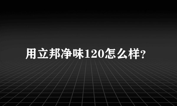 用立邦净味120怎么样？
