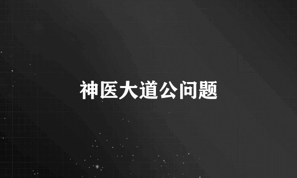 神医大道公问题