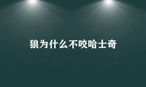 狼为什么不咬哈士奇