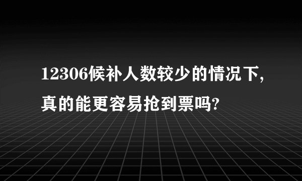 12306候补人数较少的情况下,真的能更容易抢到票吗?