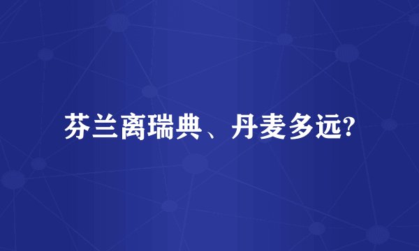 芬兰离瑞典、丹麦多远?