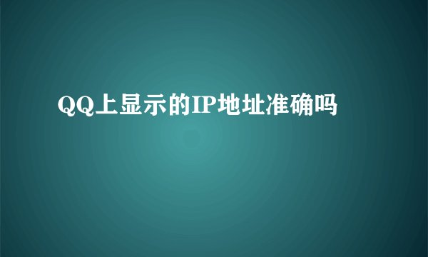QQ上显示的IP地址准确吗