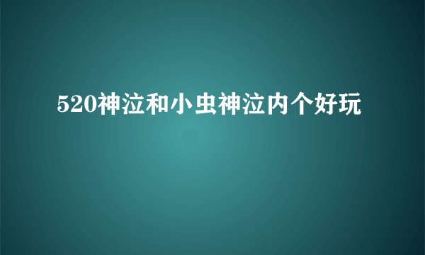 520神泣和小虫神泣内个好玩