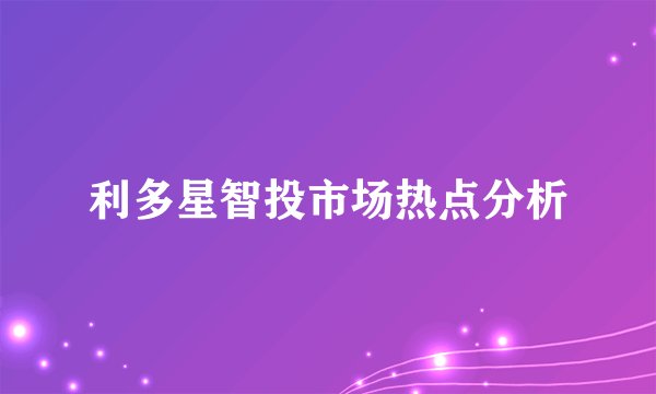 利多星智投市场热点分析