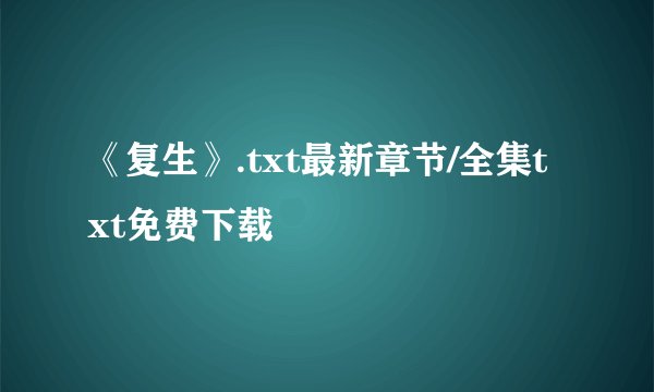 《复生》.txt最新章节/全集txt免费下载