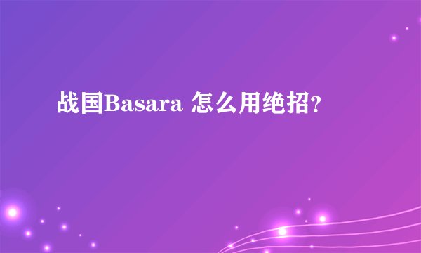 战国Basara 怎么用绝招？