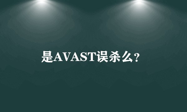 是AVAST误杀么？