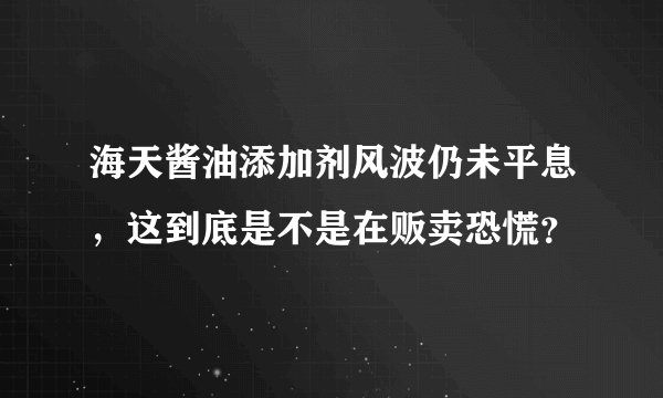 海天酱油添加剂风波仍未平息,这到底是不是在贩卖恐慌?