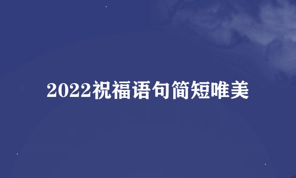 2022祝福语句简短唯美
