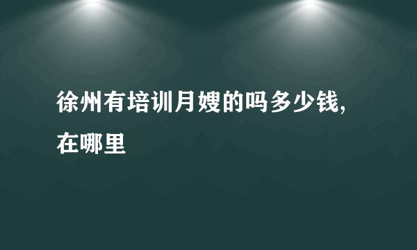 徐州有培训月嫂的吗多少钱,在哪里