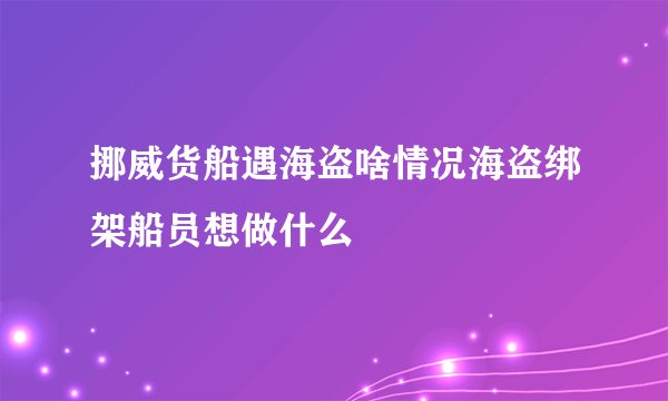 挪威货船遇海盗啥情况海盗绑架船员想做什么