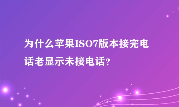 为什么苹果ISO7版本接完电话老显示未接电话？