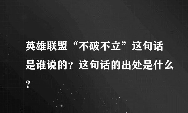 英雄联盟“不破不立”这句话是谁说的？这句话的出处是什么？