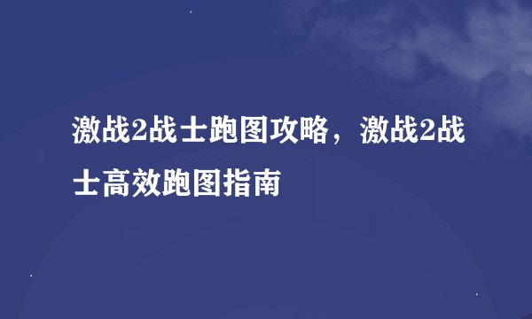 激战2战士跑图攻略，激战2战士高效跑图指南