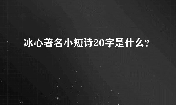 冰心著名小短诗20字是什么？