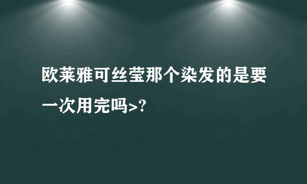 欧莱雅可丝莹那个染发的是要一次用完吗>?