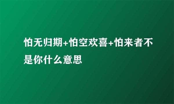 怕无归期+怕空欢喜+怕来者不是你什么意思