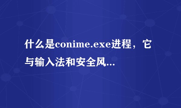 什么是conime.exe进程，它与输入法和安全风险有关吗？