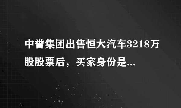 中誉集团出售恒大汽车3218万股股票后，买家身份是否已确定？