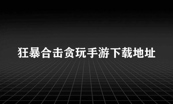 狂暴合击贪玩手游下载地址