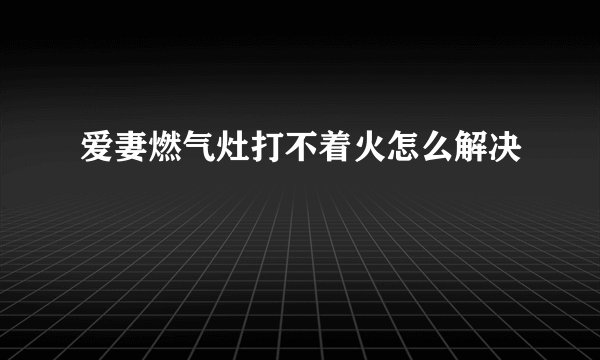 爱妻燃气灶打不着火怎么解决