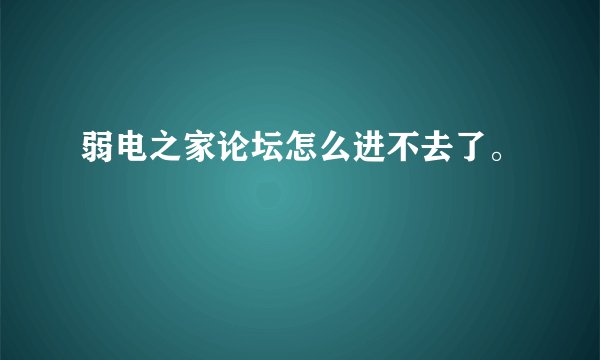 弱电之家论坛怎么进不去了。