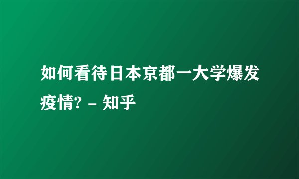 如何看待日本京都一大学爆发疫情? - 知乎