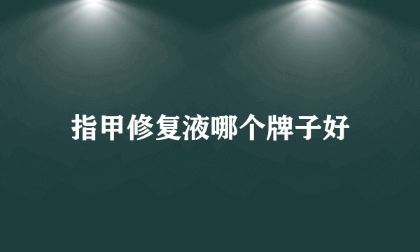 指甲修复液哪个牌子好