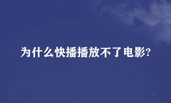 为什么快播播放不了电影?