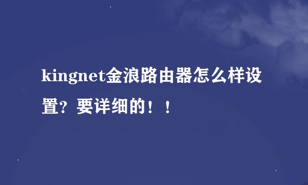 kingnet金浪路由器怎么样设置？要详细的！！