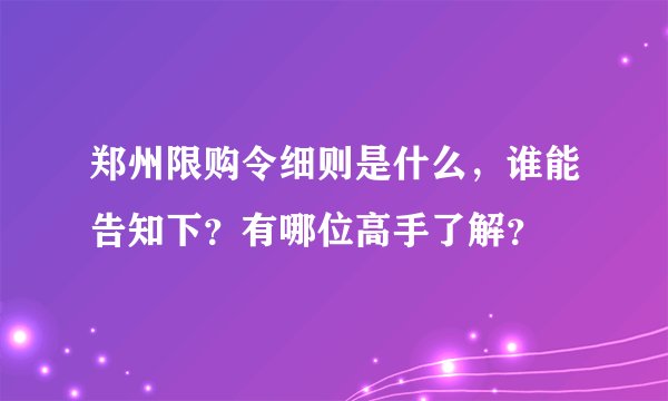 郑州限购令细则是什么，谁能告知下？有哪位高手了解？