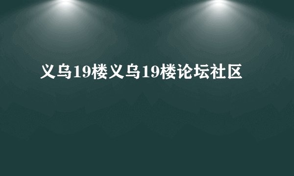 义乌19楼义乌19楼论坛社区