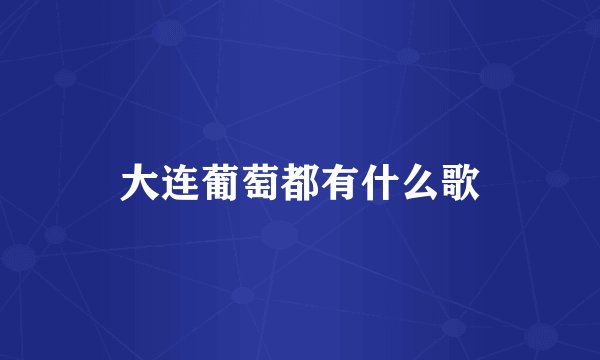 大连葡萄都有什么歌