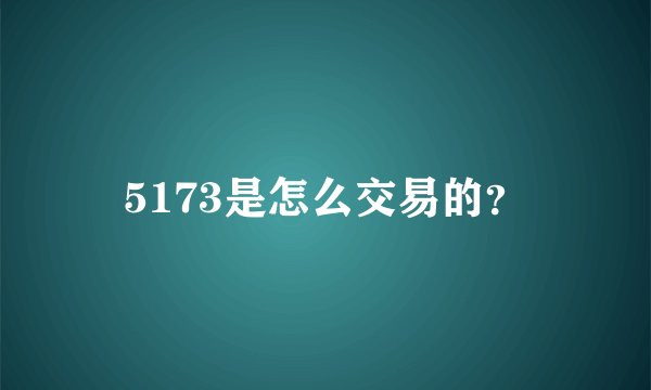 5173是怎么交易的？