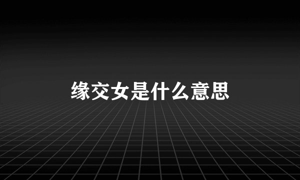 缘交女是什么意思
