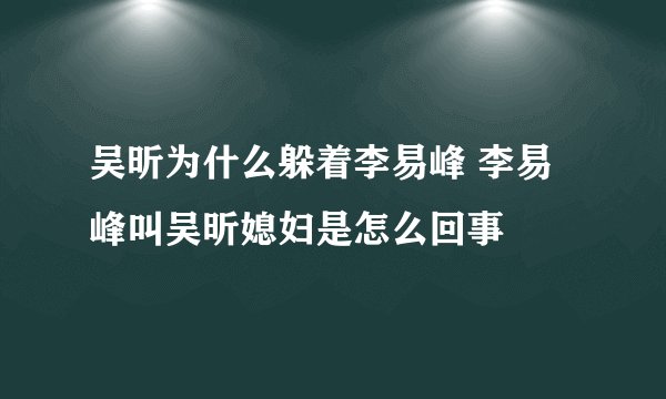吴昕为什么躲着李易峰 李易峰叫吴昕媳妇是怎么回事