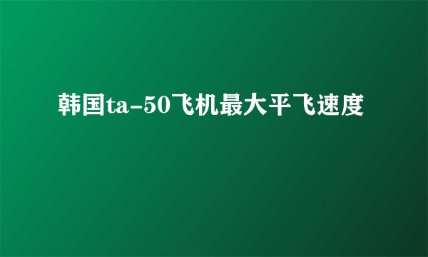 韩国ta-50飞机最大平飞速度