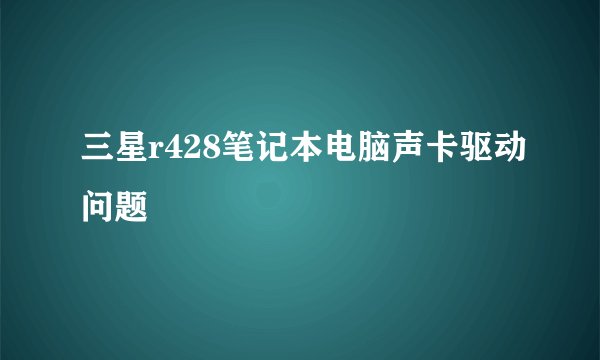 三星r428笔记本电脑声卡驱动问题