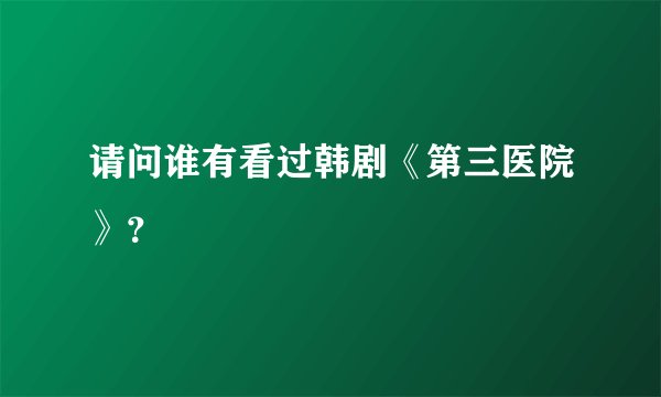 请问谁有看过韩剧《第三医院》？