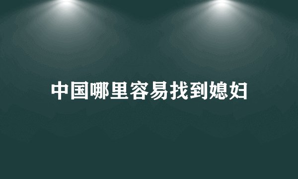 中国哪里容易找到媳妇