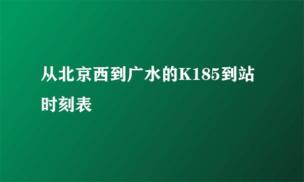 从北京西到广水的K185到站时刻表
