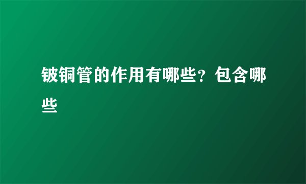 铍铜管的作用有哪些？包含哪些