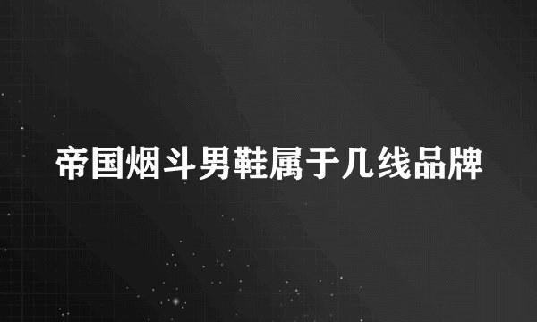 帝国烟斗男鞋属于几线品牌