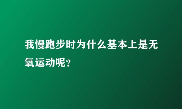 我慢跑步时为什么基本上是无氧运动呢？