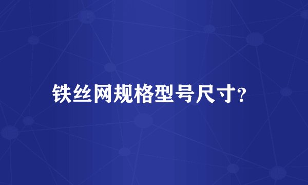 铁丝网规格型号尺寸？