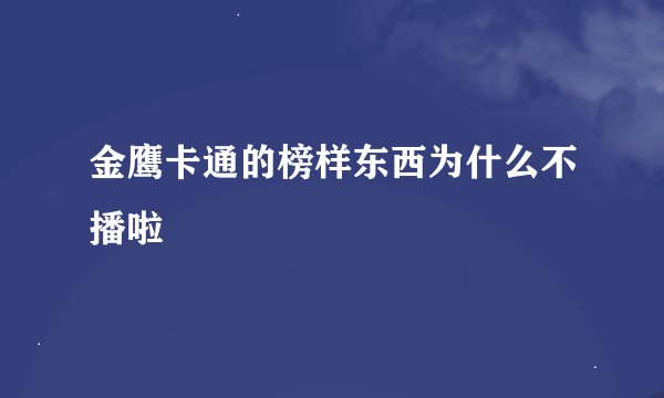 金鹰卡通的榜样东西为什么不播啦