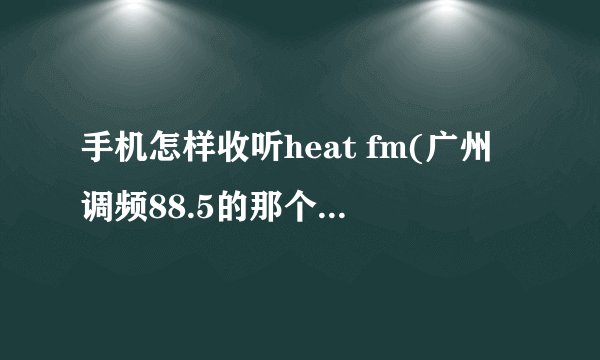 手机怎样收听heat fm(广州调频88.5的那个)? - 知乎