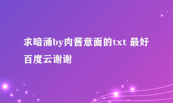 求暗涌by肉酱意面的txt 最好百度云谢谢
