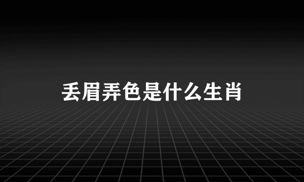 丢眉弄色是什么生肖